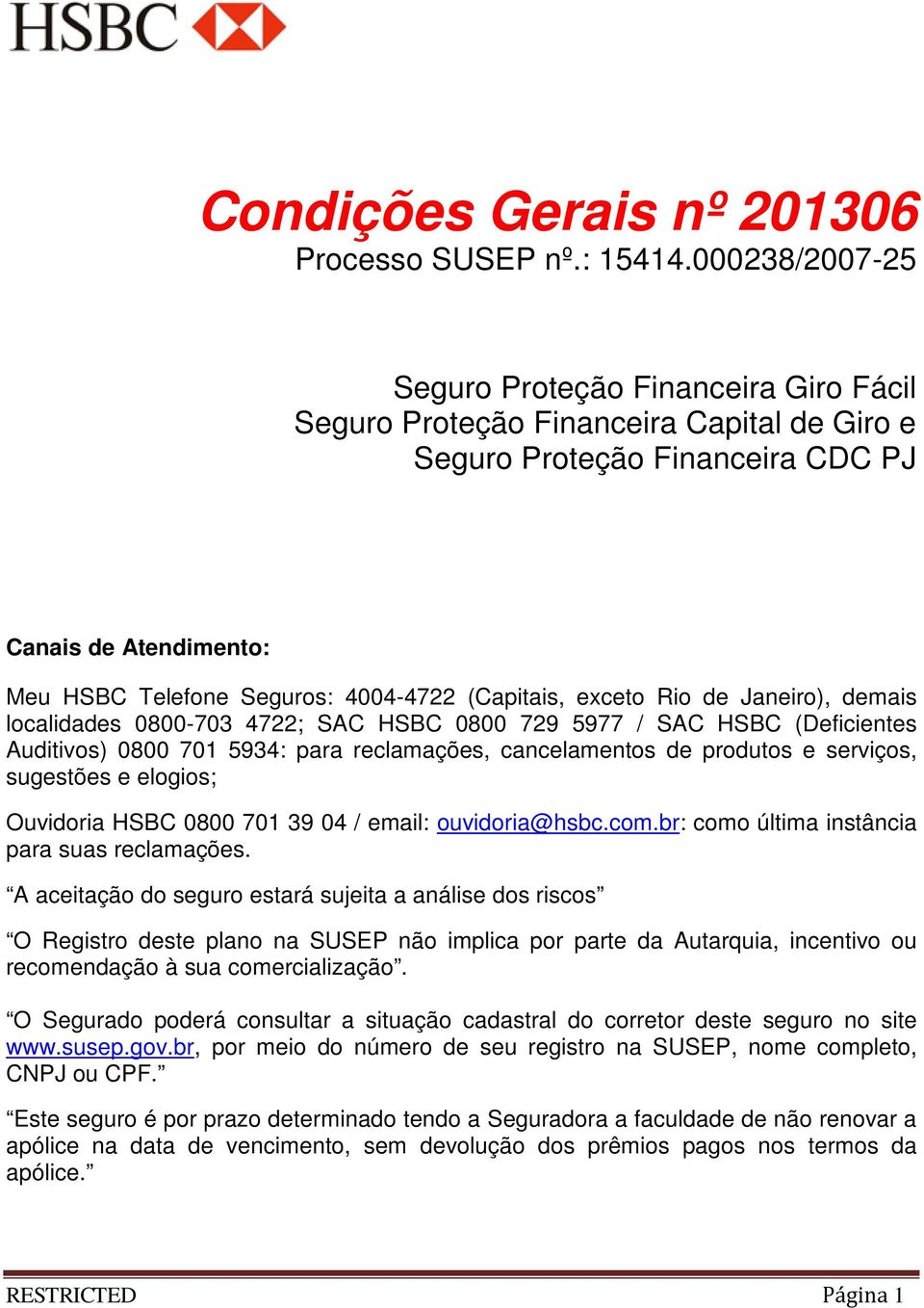 (Capitais, exceto Rio de Janeiro), demais localidades 0800-703 4722; SAC HSBC 0800 729 5977 / SAC HSBC (Deficientes Auditivos) 0800 701 5934: para reclamações, cancelamentos de produtos e serviços,