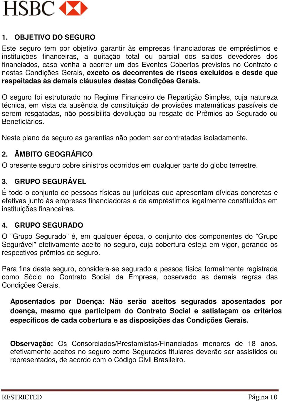 O seguro foi estruturado no Regime Financeiro de Repartição Simples, cuja natureza técnica, em vista da ausência de constituição de provisões matemáticas passíveis de serem resgatadas, não