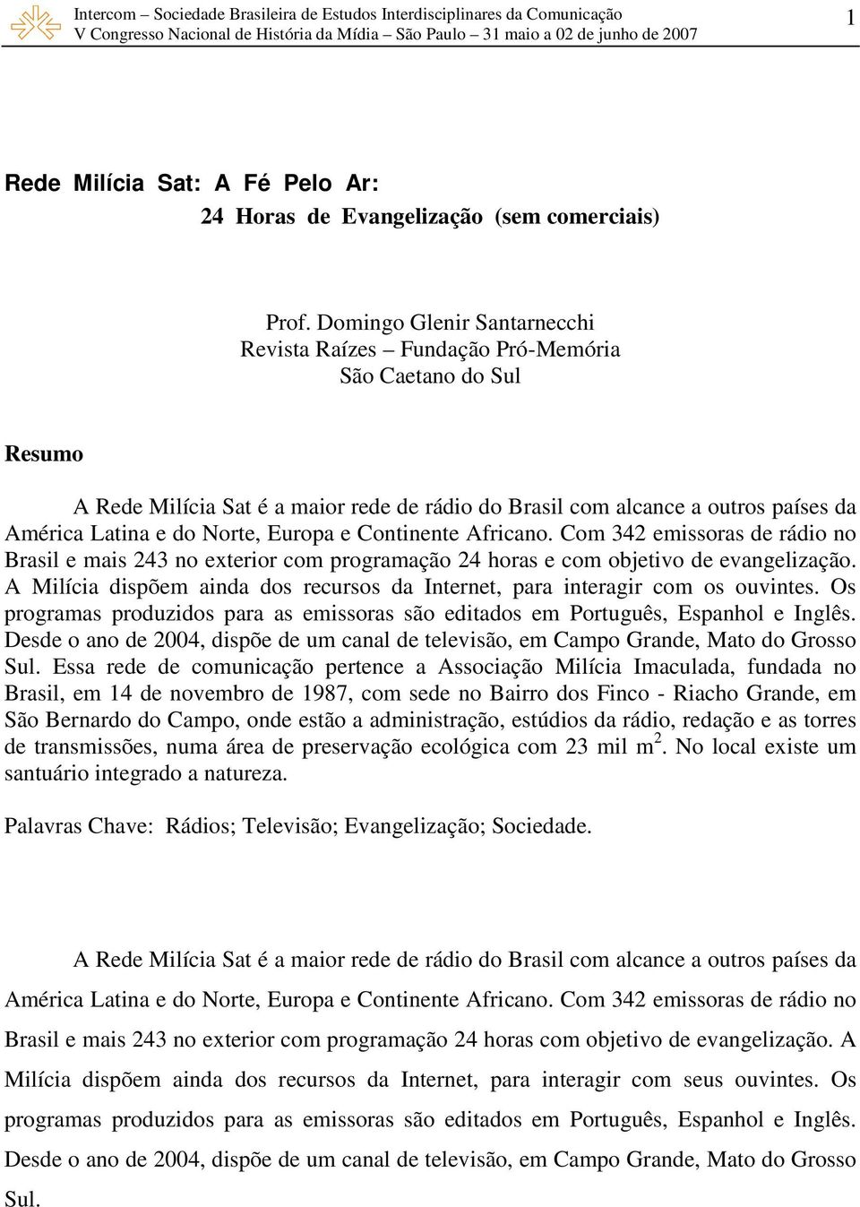 Norte, Europa e Continente Africano. Com 342 emissoras de rádio no Brasil e mais 243 no exterior com programação 24 horas e com objetivo de evangelização.