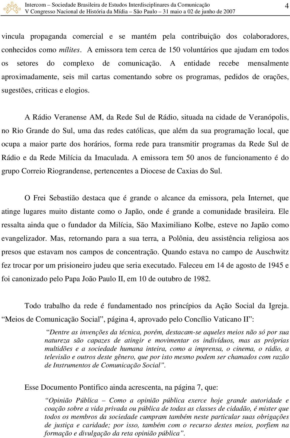 A entidade recebe mensalmente aproximadamente, seis mil cartas comentando sobre os programas, pedidos de orações, sugestões, criticas e elogios.