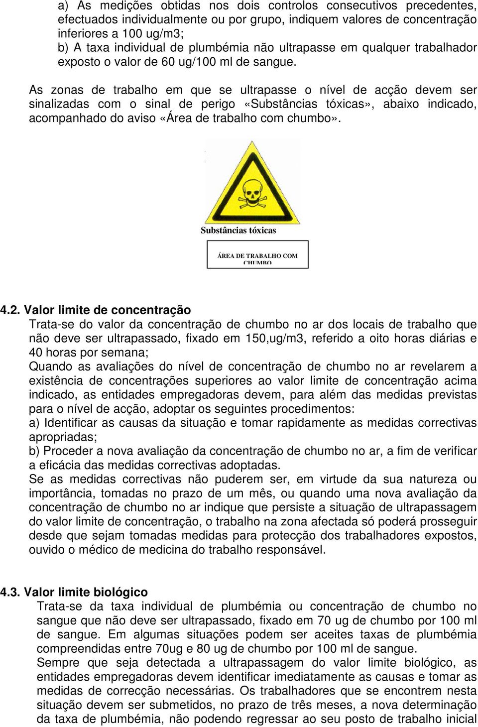 As zonas de trabalho em que se ultrapasse o nível de acção devem ser sinalizadas com o sinal de perigo «Substâncias tóxicas», abaixo indicado, acompanhado do aviso «Área de trabalho com chumbo».