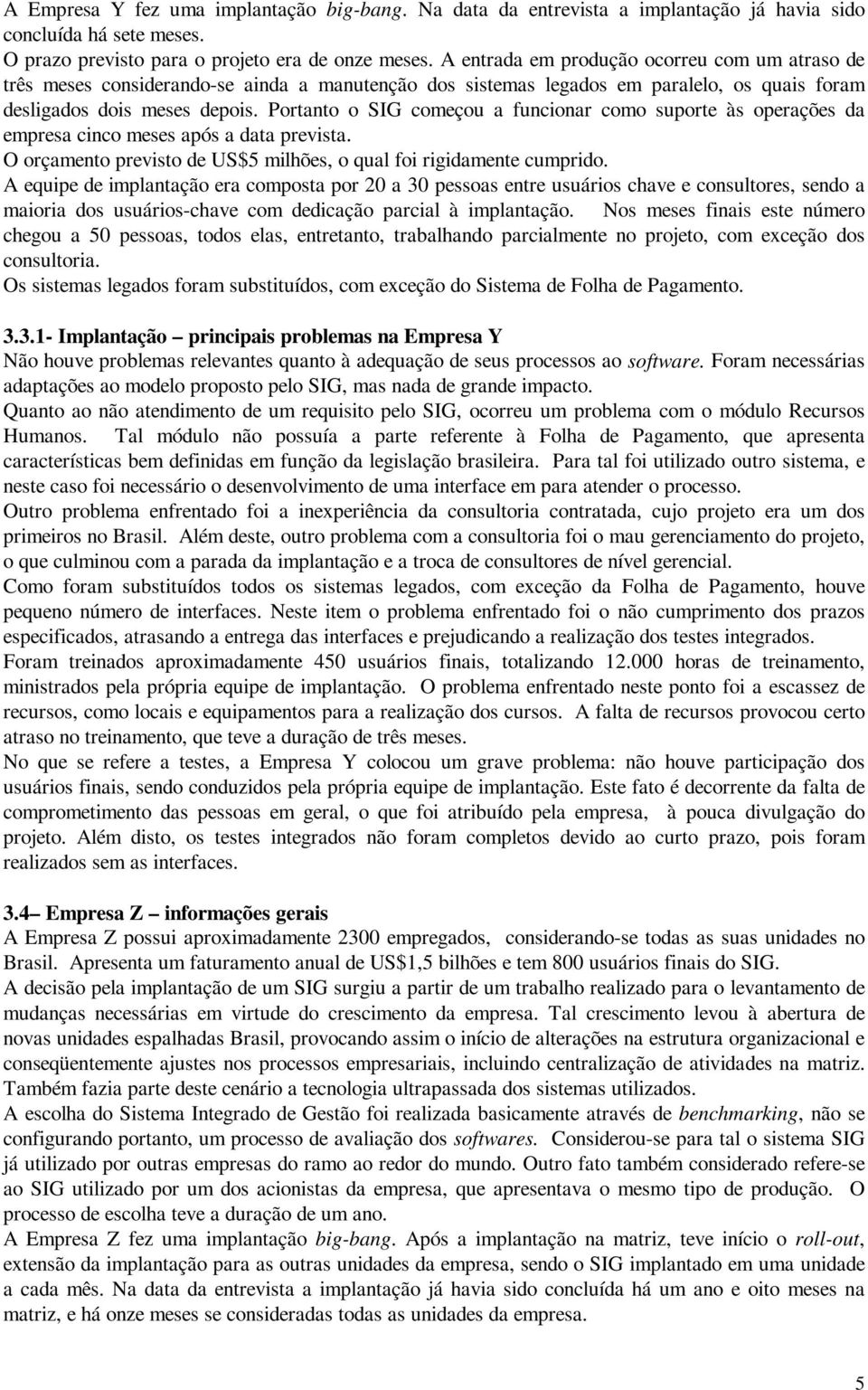 Portanto o SIG começou a funcionar como suporte às operações da empresa cinco meses após a data prevista. O orçamento previsto de US$5 milhões, o qual foi rigidamente cumprido.