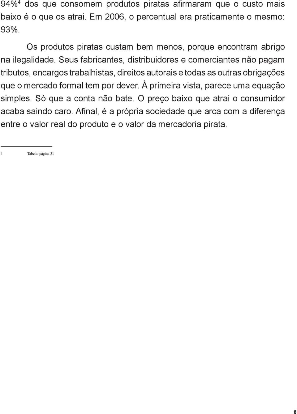 Seus fabricantes, distribuidores e comerciantes não agam tributos, encargos trabalhistas, direitos autorais e todas as outras obrigações que o mercado formal