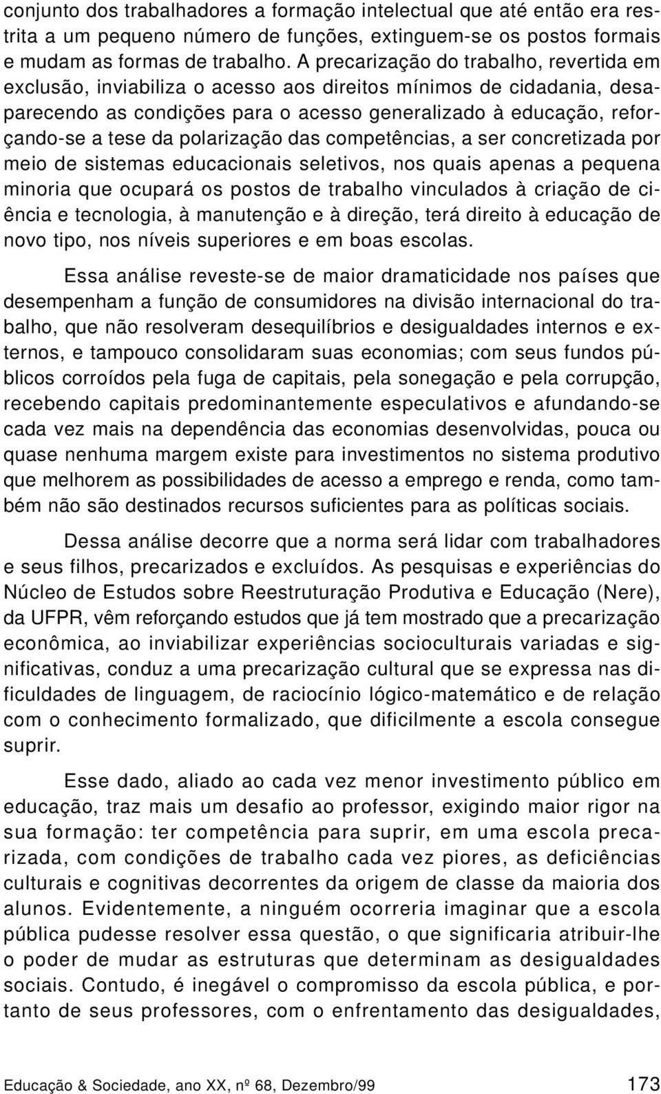 polarização das competências, a ser concretizada por meio de sistemas educacionais seletivos, nos quais apenas a pequena minoria que ocupará os postos de trabalho vinculados à criação de ciência e