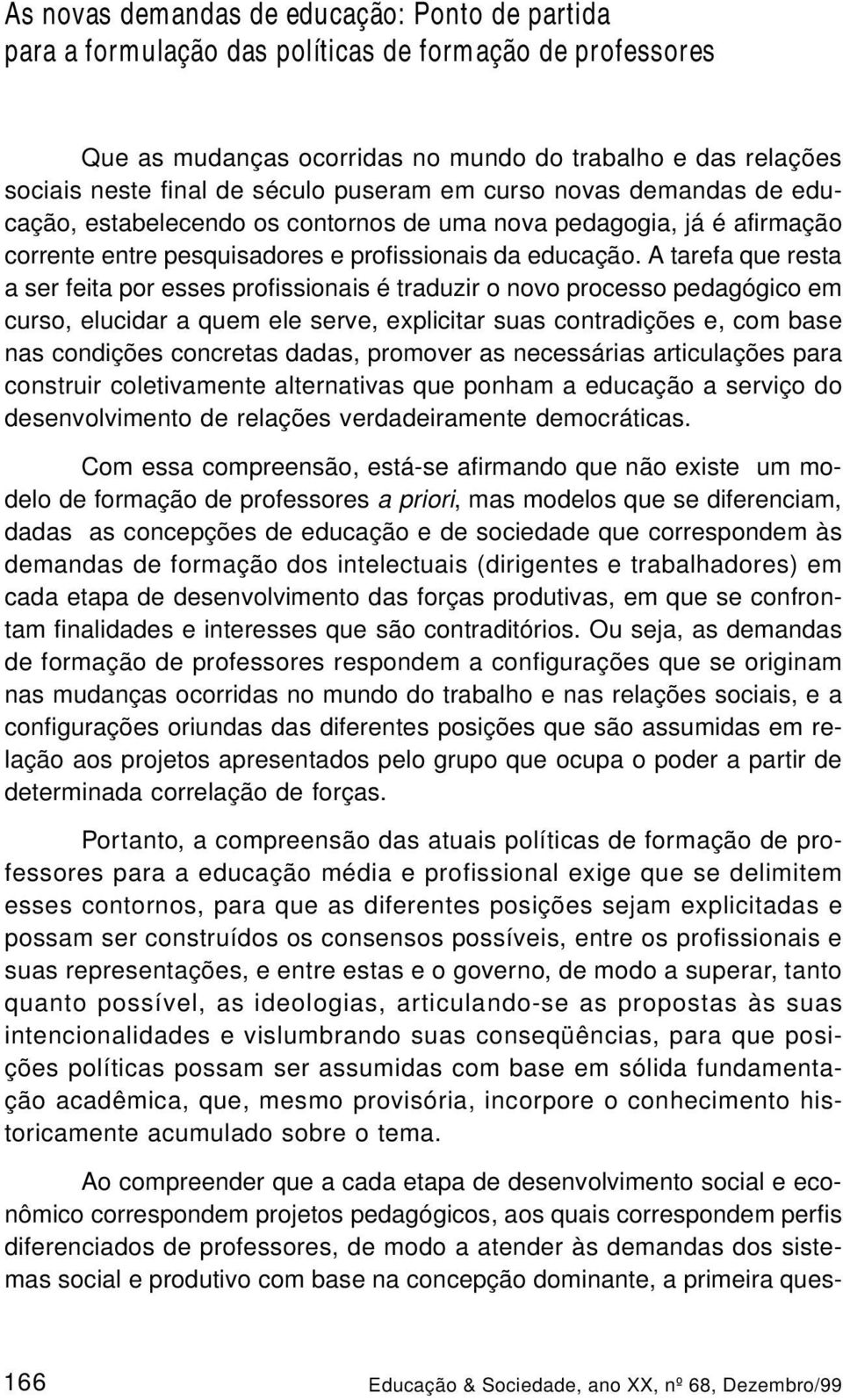 A tarefa que resta a ser feita por esses profissionais é traduzir o novo processo pedagógico em curso, elucidar a quem ele serve, explicitar suas contradições e, com base nas condições concretas