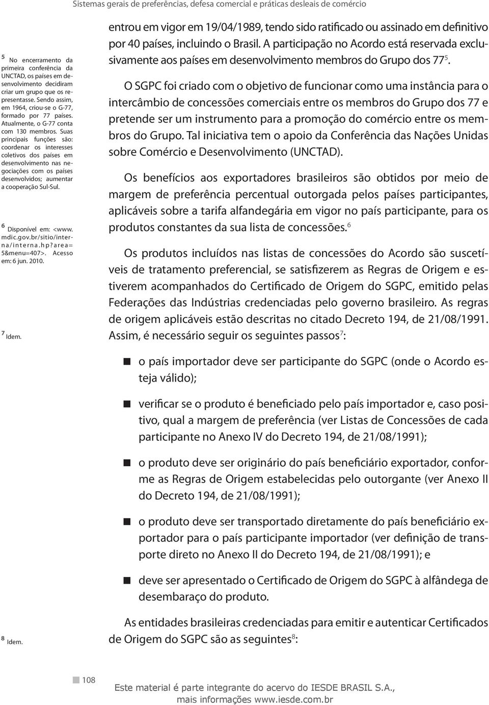 Suas principais funções são: coordenar os interesses coletivos dos países em desenvolvimento nas negociações com os países desenvolvidos; aumentar a cooperação Sul-Sul. 6 Disponível em: <www. mdic.