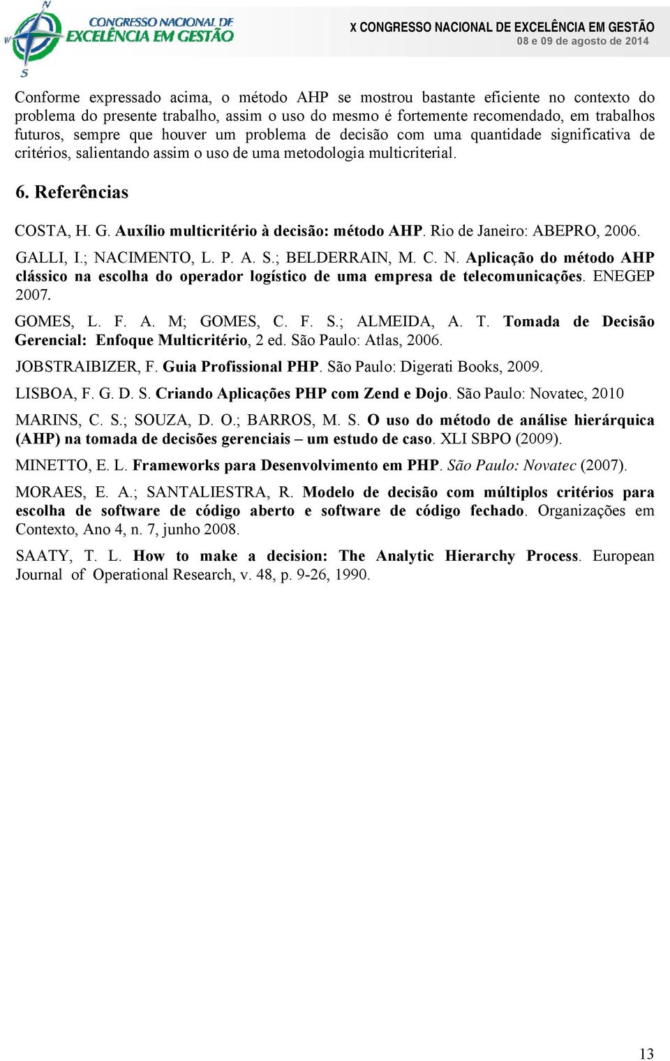 Auxílio multicritério à decisão: método AHP. Rio de Janeiro: ABEPRO, 2006. GALLI, I.; NACIMENTO, L. P. A. S.; BELDERRAIN, M. C. N. Aplicação do método AHP clássico na escolha do operador logístico de uma empresa de telecomunicações.