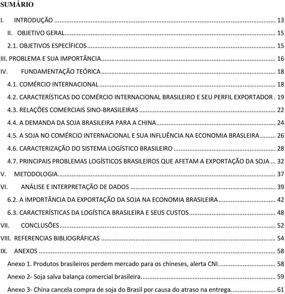 4.6. CARACTERIZAÇÃO DO SISTEMA LOGÍSTICO BRASILEIRO... 28 4.7. PRINCIPAIS PROBLEMAS LOGÍSTICOS BRASILEIROS QUE AFETAM A EXPORTAÇÃO DA SOJA... 32 V. METODOLOGIA... 37 VI.