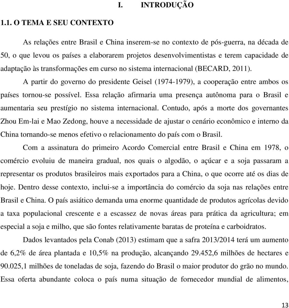 adaptação às transformações em curso no sistema internacional (BECARD, 2011). A partir do governo do presidente Geisel (1974-1979), a cooperação entre ambos os países tornou-se possível.