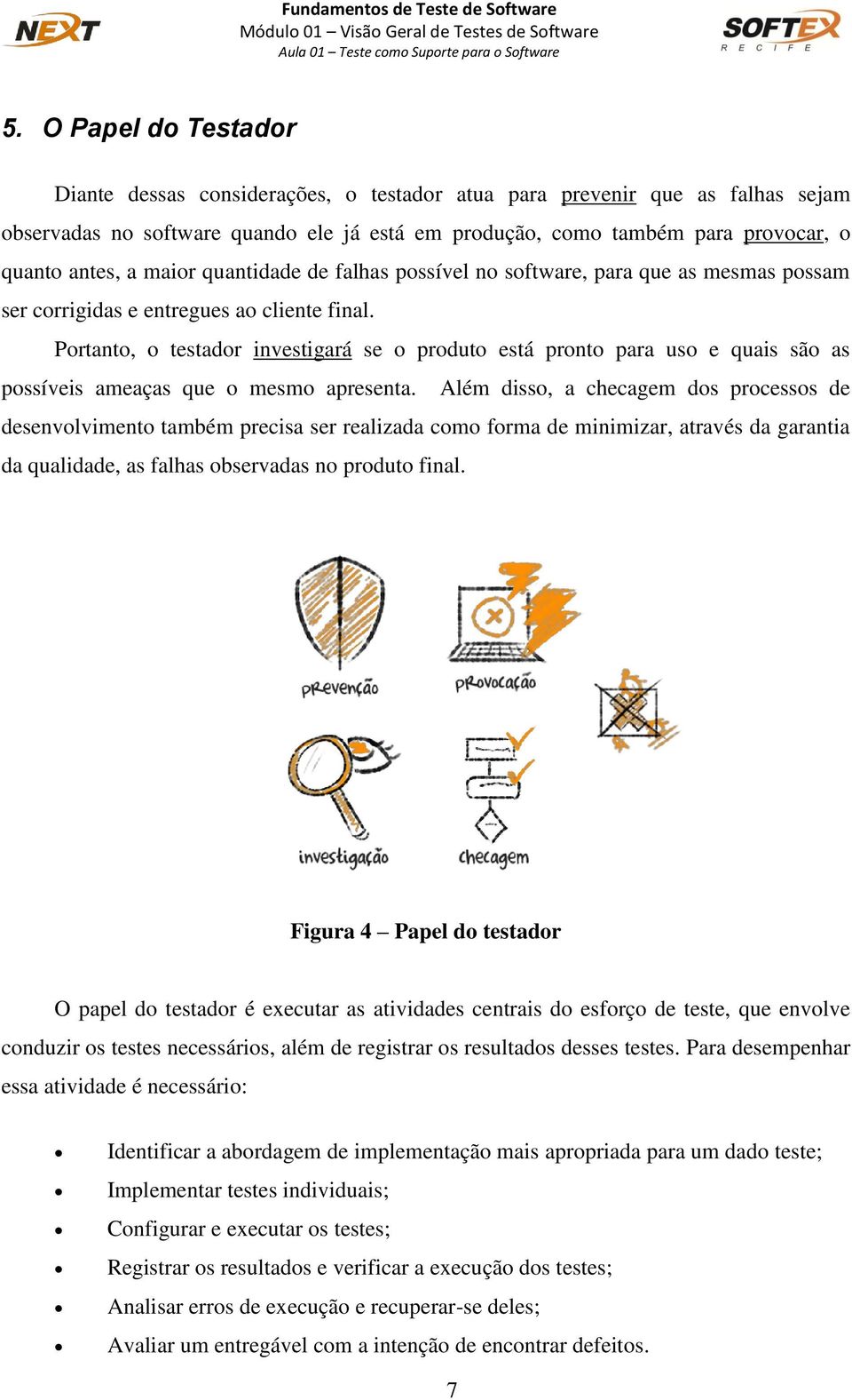 Portanto, o testador investigará se o produto está pronto para uso e quais são as possíveis ameaças que o mesmo apresenta.