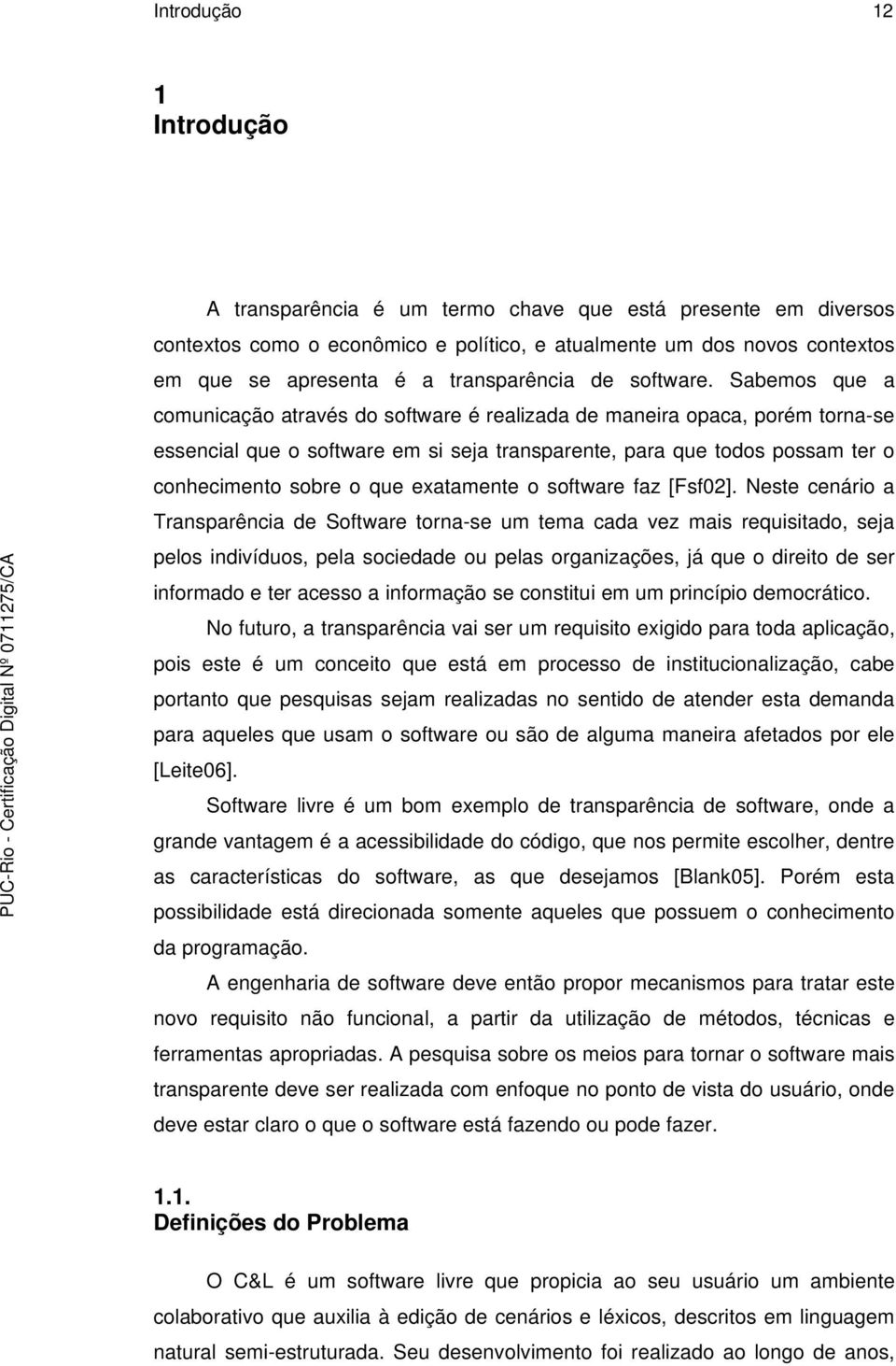 Sabemos que a comunicação através do software é realizada de maneira opaca, porém torna-se essencial que o software em si seja transparente, para que todos possam ter o conhecimento sobre o que