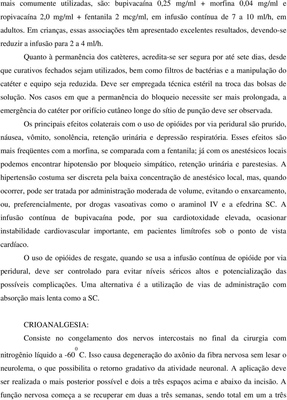 Quanto à permanência dos catèteres, acredita-se ser segura por até sete dias, desde que curativos fechados sejam utilizados, bem como filtros de bactérias e a manipulação do catéter e equipo seja