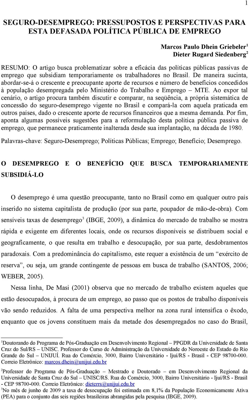 De maneira sucinta, abordar-se-á o crescente e preocupante aporte de recursos e número de benefícios concedidos à população desempregada pelo Ministério do Trabalho e Emprego MTE.