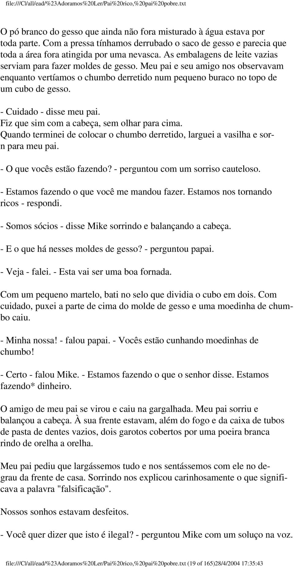 - Cuidado - disse meu pai. Fiz que sim com a cabeça, sem olhar para cima. Quando terminei de colocar o chumbo derretido, larguei a vasilha e sorn para meu pai. - O que vocês estão fazendo?