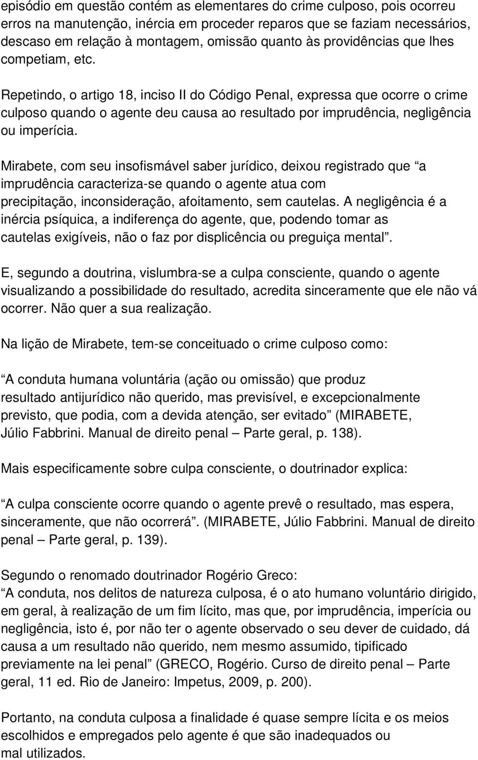 Repetindo, o artigo 18, inciso II do Código Penal, expressa que ocorre o crime culposo quando o agente deu causa ao resultado por imprudência, negligência ou imperícia.