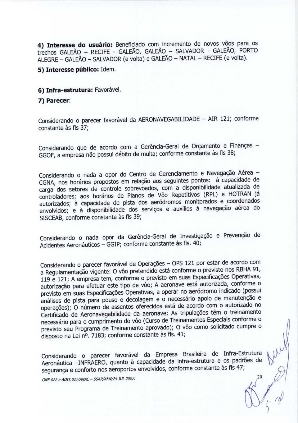 7) Parecer: Considerando o parecer favoravel da AERONAVEGABILIDADE - AIR 121; conforme constante as fls 37; Considerando que de acordo com a Gerencia -Geral de Orgamento e Finangas - GGOF, a empresa