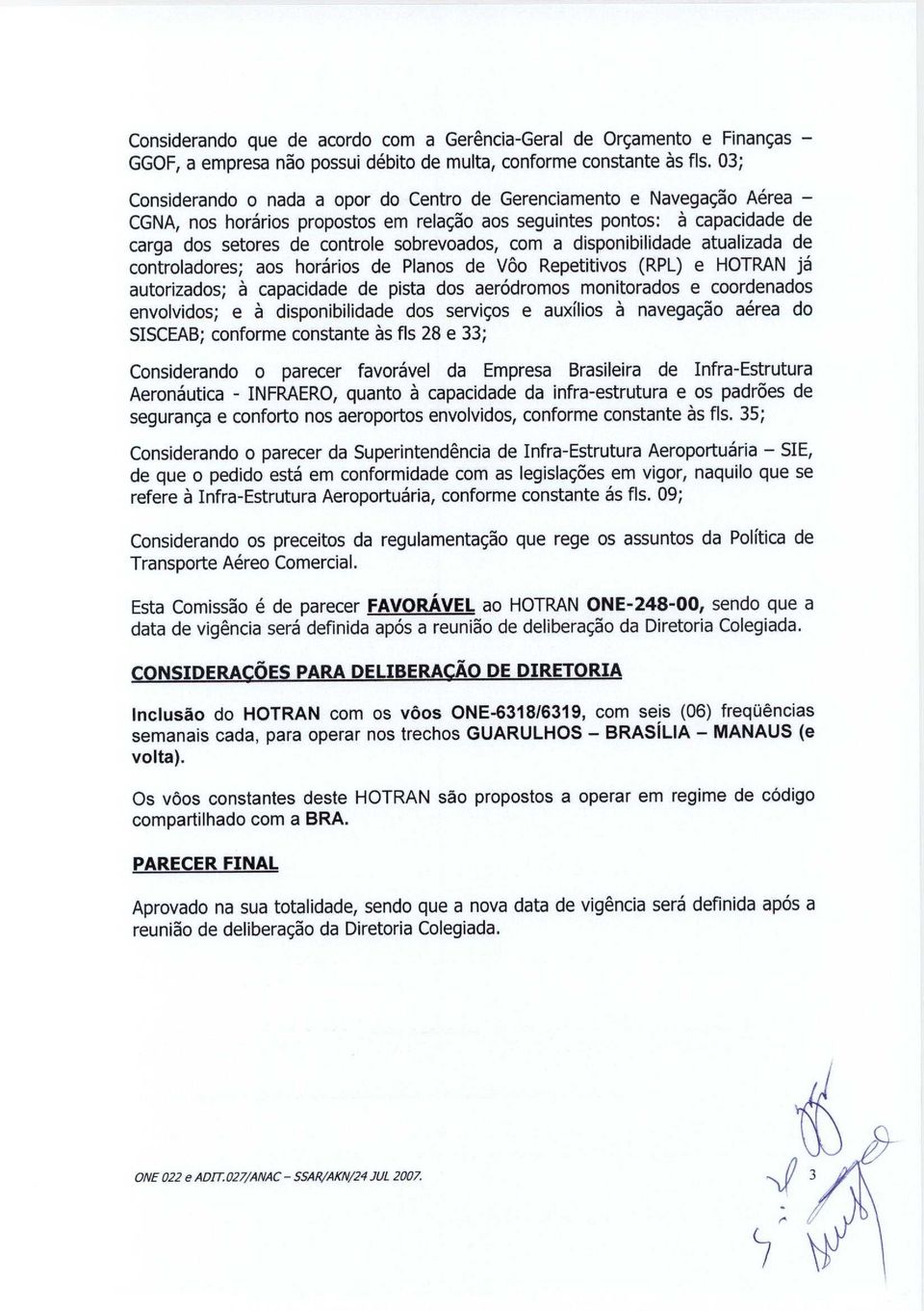 com a disponibilidade atualizada de controladores; aos horarios de Pianos de Voo Repetitivos (RPL) e HOTRAN ja autorizados; a capacidade de pista dos aerodromos monitorados e coordenados envolvidos;