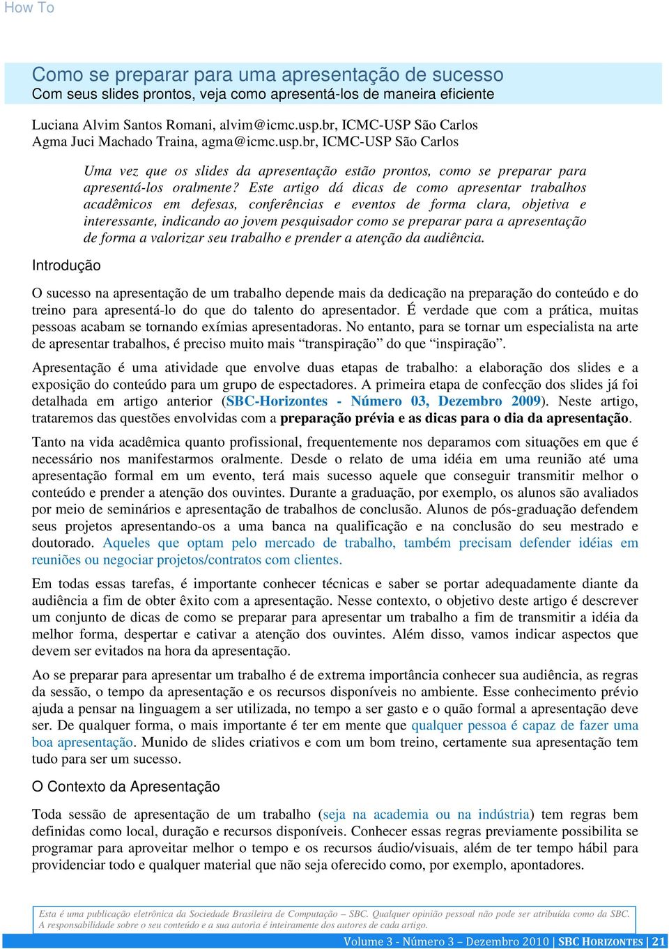 Este artigo dá dicas de como apresentar trabalhos acadêmicos em defesas, conferências e eventos de forma clara, objetiva e interessante, indicando ao jovem pesquisador como se preparar para a