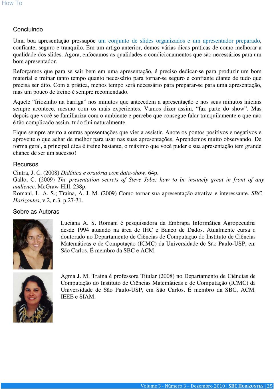 Reforçamos que para se sair bem em uma apresentação, é preciso dedicar-se para produzir um bom material e treinar tanto tempo quanto necessário para tornar-se seguro e confiante diante de tudo que