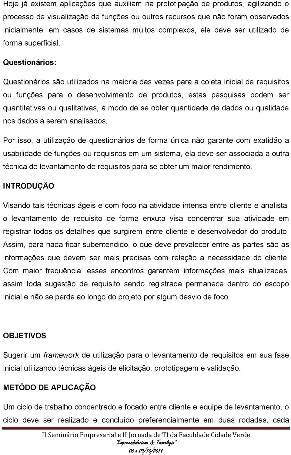 Questionários: Questionários são utilizados na maioria das vezes para a coleta inicial de requisitos ou funções para o desenvolvimento de produtos, estas pesquisas podem ser quantitativas ou