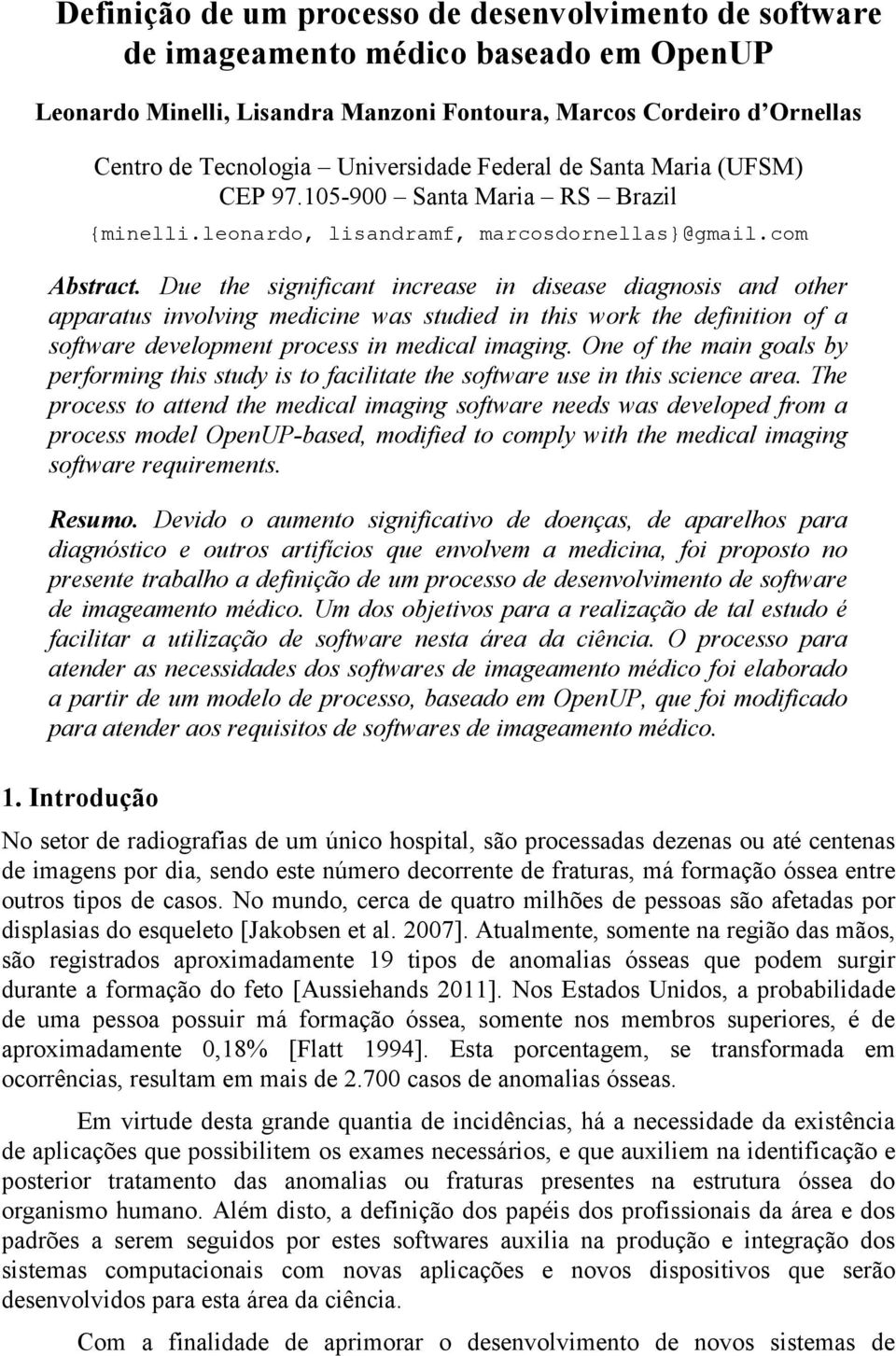 Due the significant increase in disease diagnosis and other apparatus involving medicine was studied in this work the definition of a software development process in medical imaging.