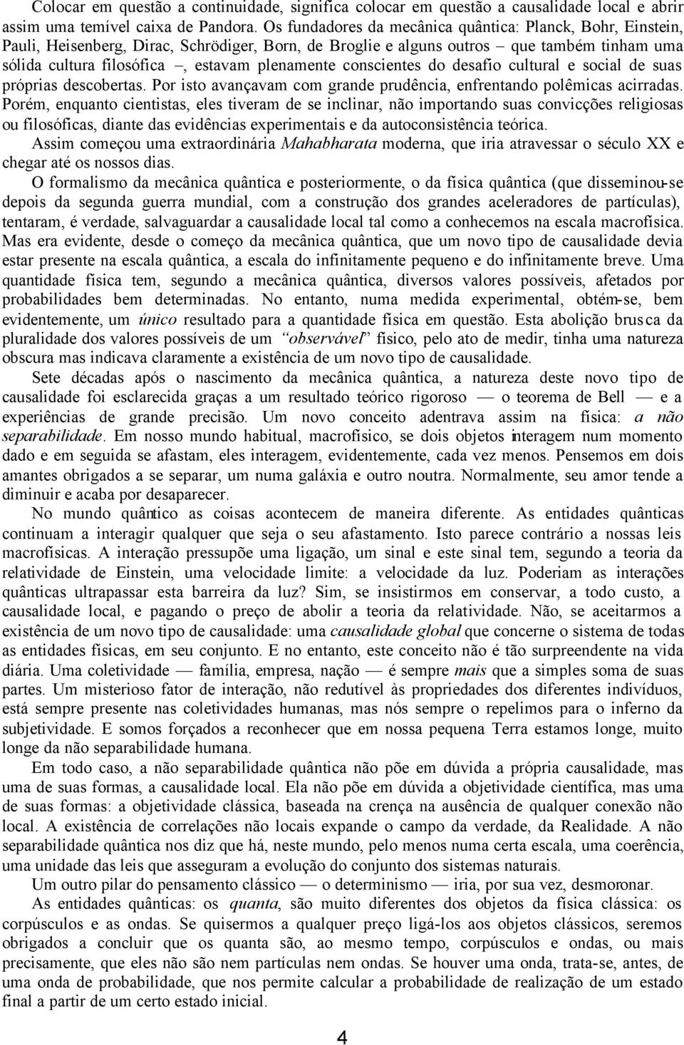 conscientes do desafio cultural e social de suas próprias descobertas. Por isto avançavam com grande prudência, enfrentando polêmicas acirradas.