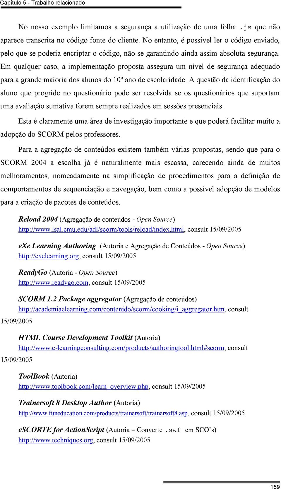 Em qualquer caso, a implementação proposta assegura um nível de segurança adequado para a grande maioria dos alunos do 10º ano de escolaridade.