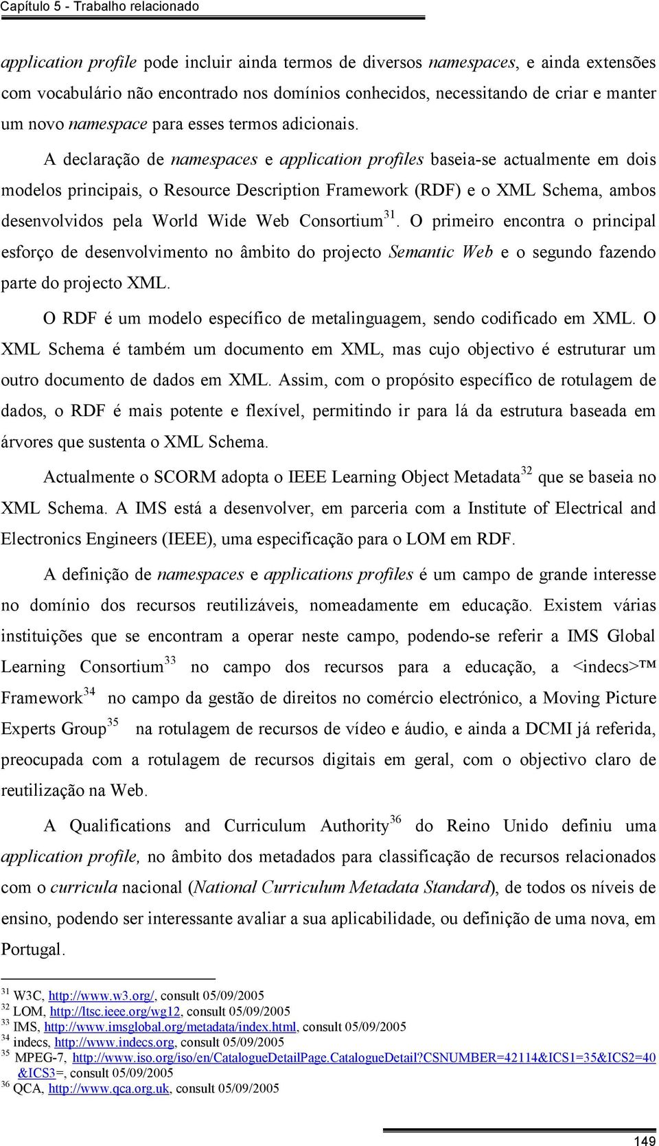 A declaração de namespaces e application profiles baseia-se actualmente em dois modelos principais, o Resource Description Framework (RDF) e o XML Schema, ambos desenvolvidos pela World Wide Web