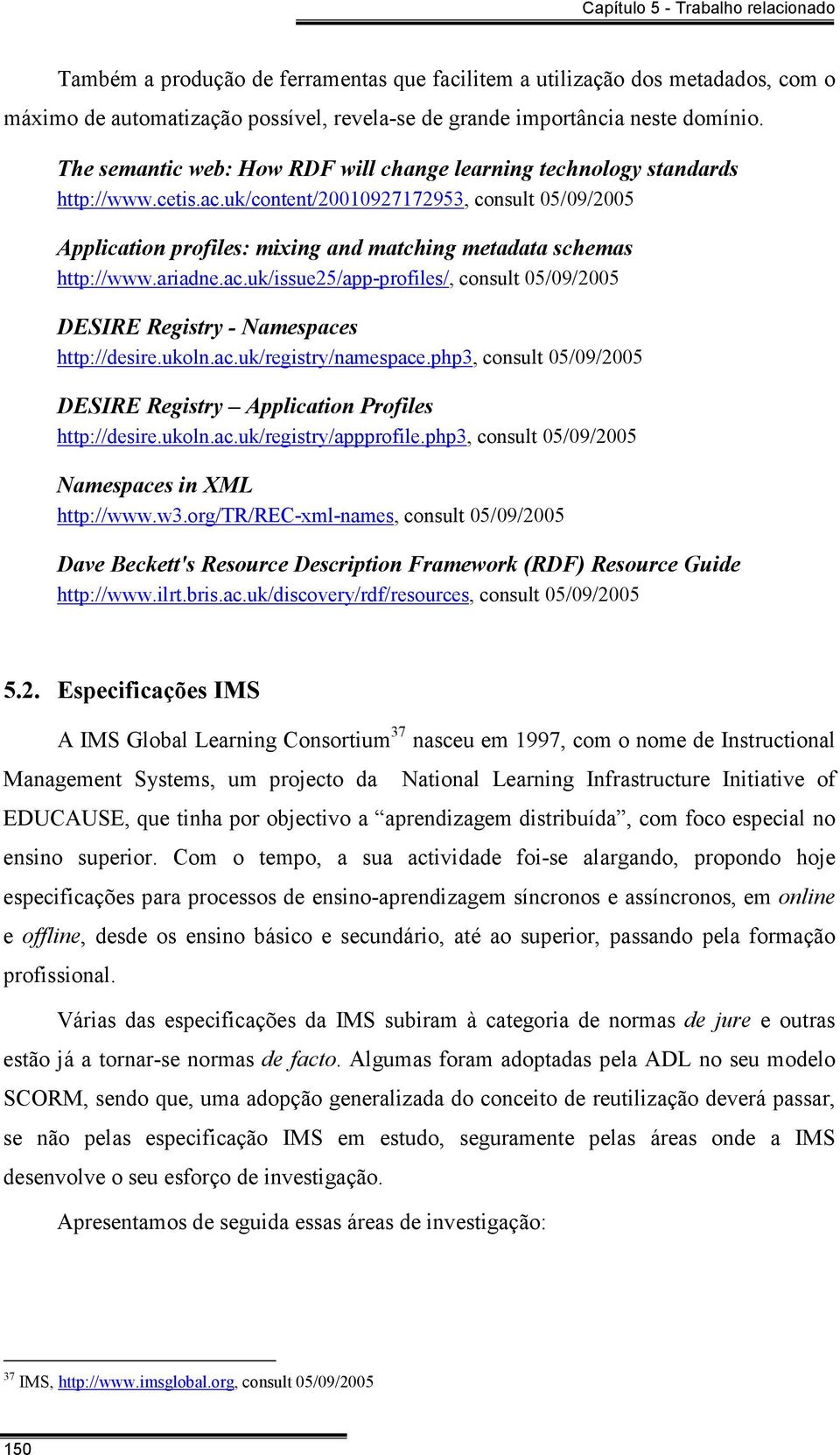 uk/content/20010927172953, consult 05/09/2005 Application profiles: mixing and matching metadata schemas http://www.ariadne.ac.