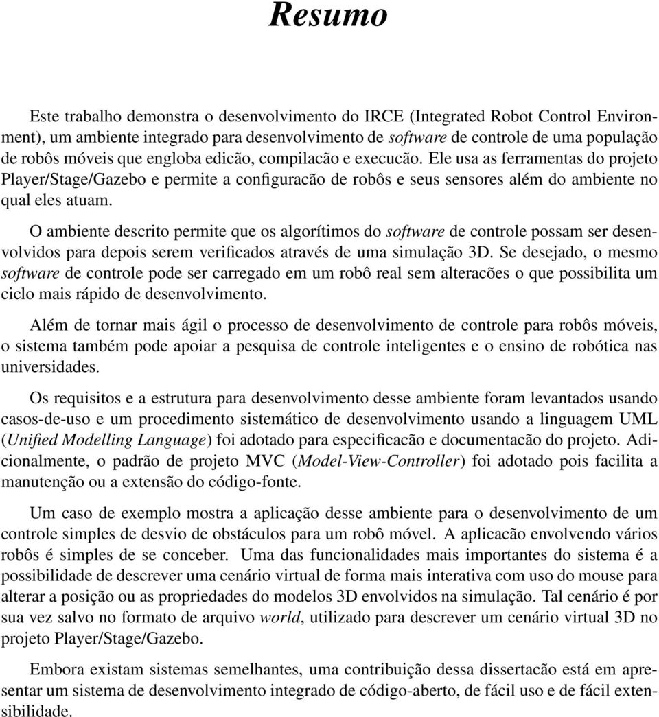 O ambiente descrito permite que os algorítimos do software de controle possam ser desenvolvidos para depois serem verificados através de uma simulação 3D.