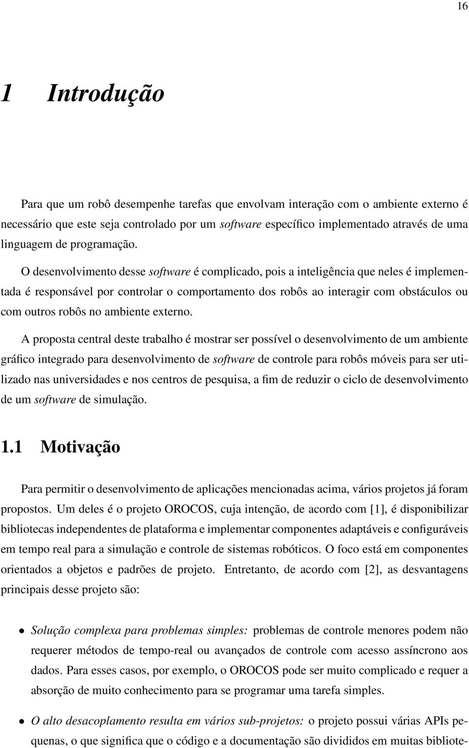 O desenvolvimento desse software é complicado, pois a inteligência que neles é implementada é responsável por controlar o comportamento dos robôs ao interagir com obstáculos ou com outros robôs no