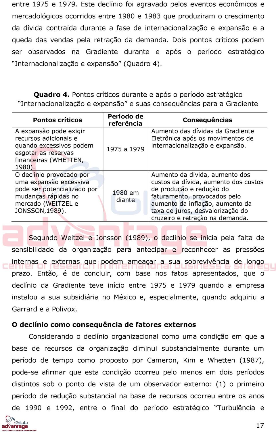 queda das vendas pela retração da demanda. Dois pontos críticos podem ser observados na Gradiente durante e após o período estratégico Internacionalização e expansão (Quadro 4). Quadro 4.