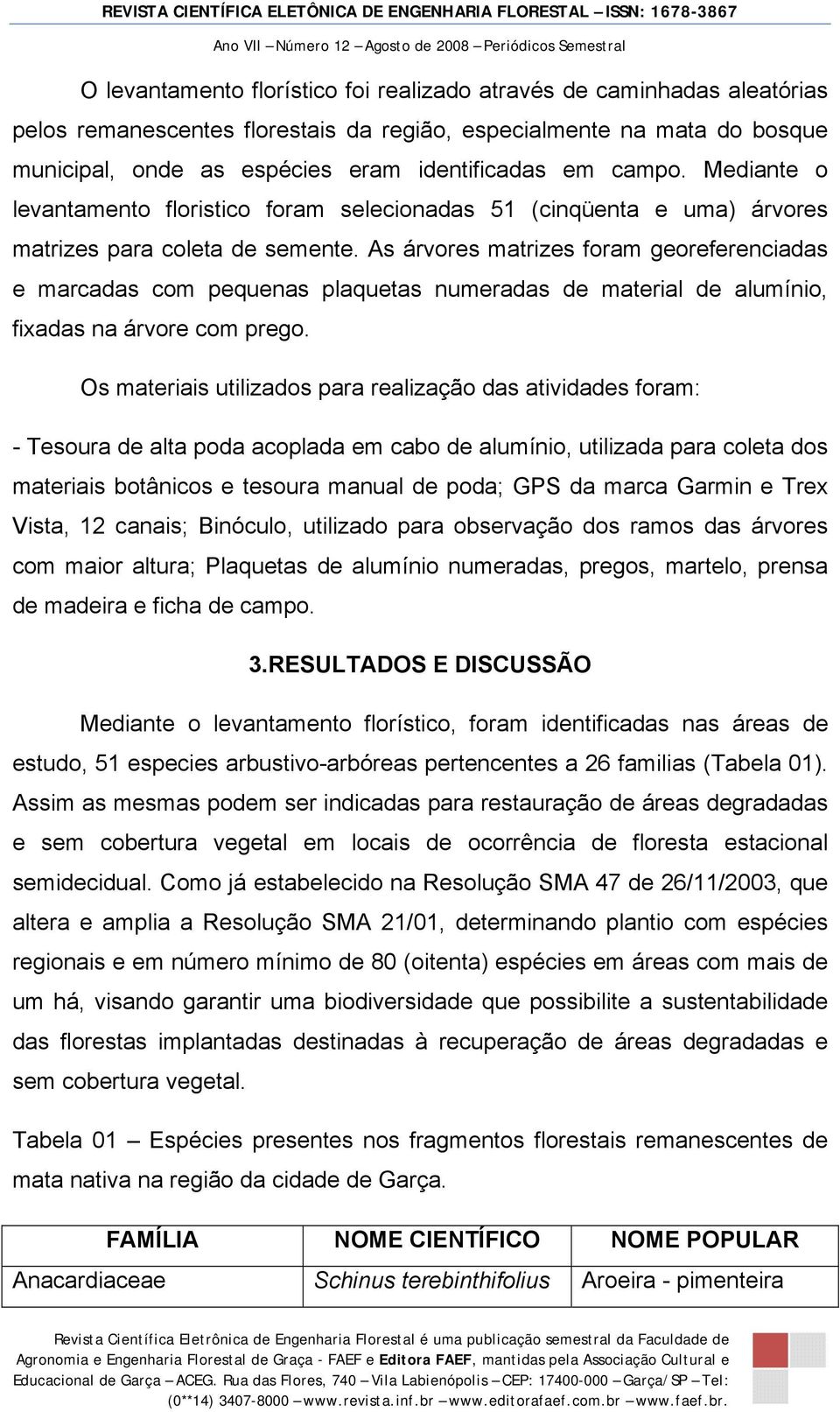 As árvores matrizes foram georeferenciadas e marcadas com pequenas plaquetas numeradas de material de alumínio, fixadas na árvore com prego.