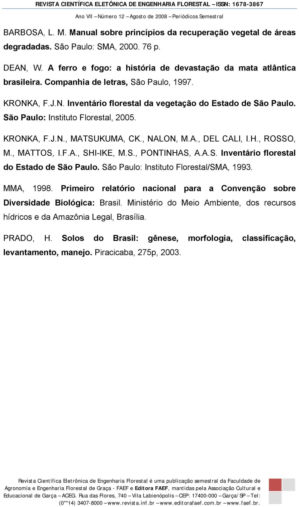 H., ROSSO, M., MATTOS, I.F.A., SHI-IKE, M.S., PONTINHAS, A.A.S. Inventário florestal do Estado de São Paulo. São Paulo: Instituto Florestal/SMA, 1993. MMA, 1998.
