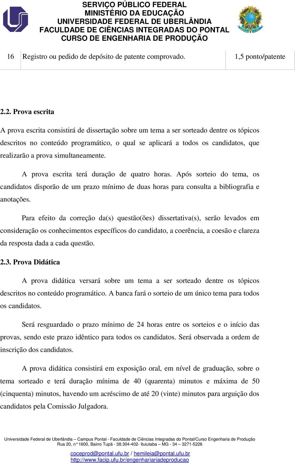 a prova simultaneamente. A prova escrita terá duração de quatro horas. Após sorteio do tema, os candidatos disporão de um prazo mínimo de duas horas para consulta a bibliografia e anotações.