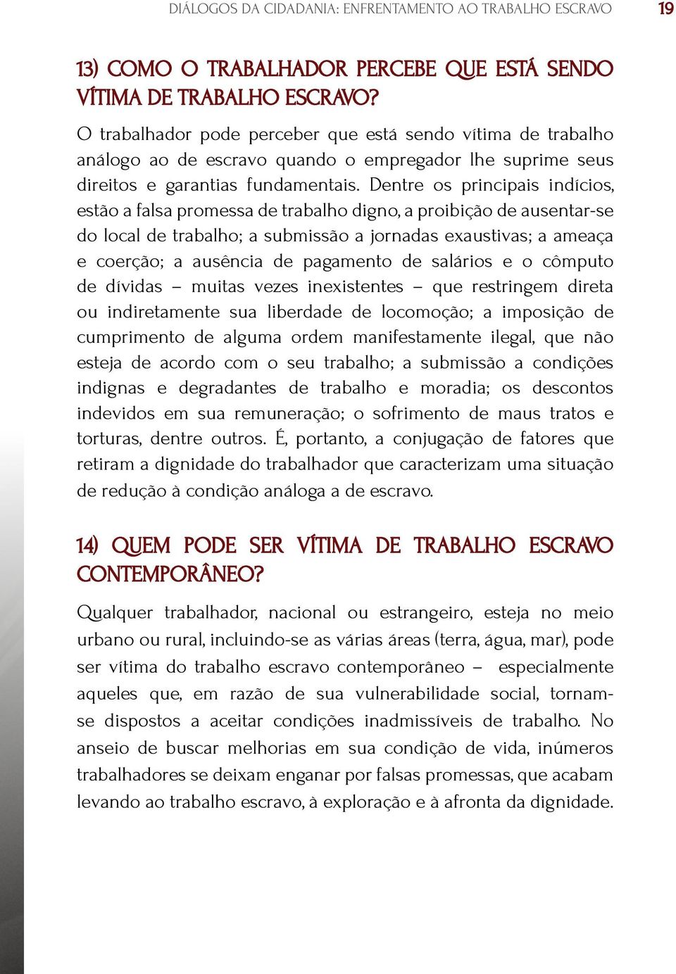 Dentre os principais indícios, estão a falsa promessa de trabalho digno, a proibição de ausentar-se do local de trabalho; a submissão a jornadas exaustivas; a ameaça e coerção; a ausência de