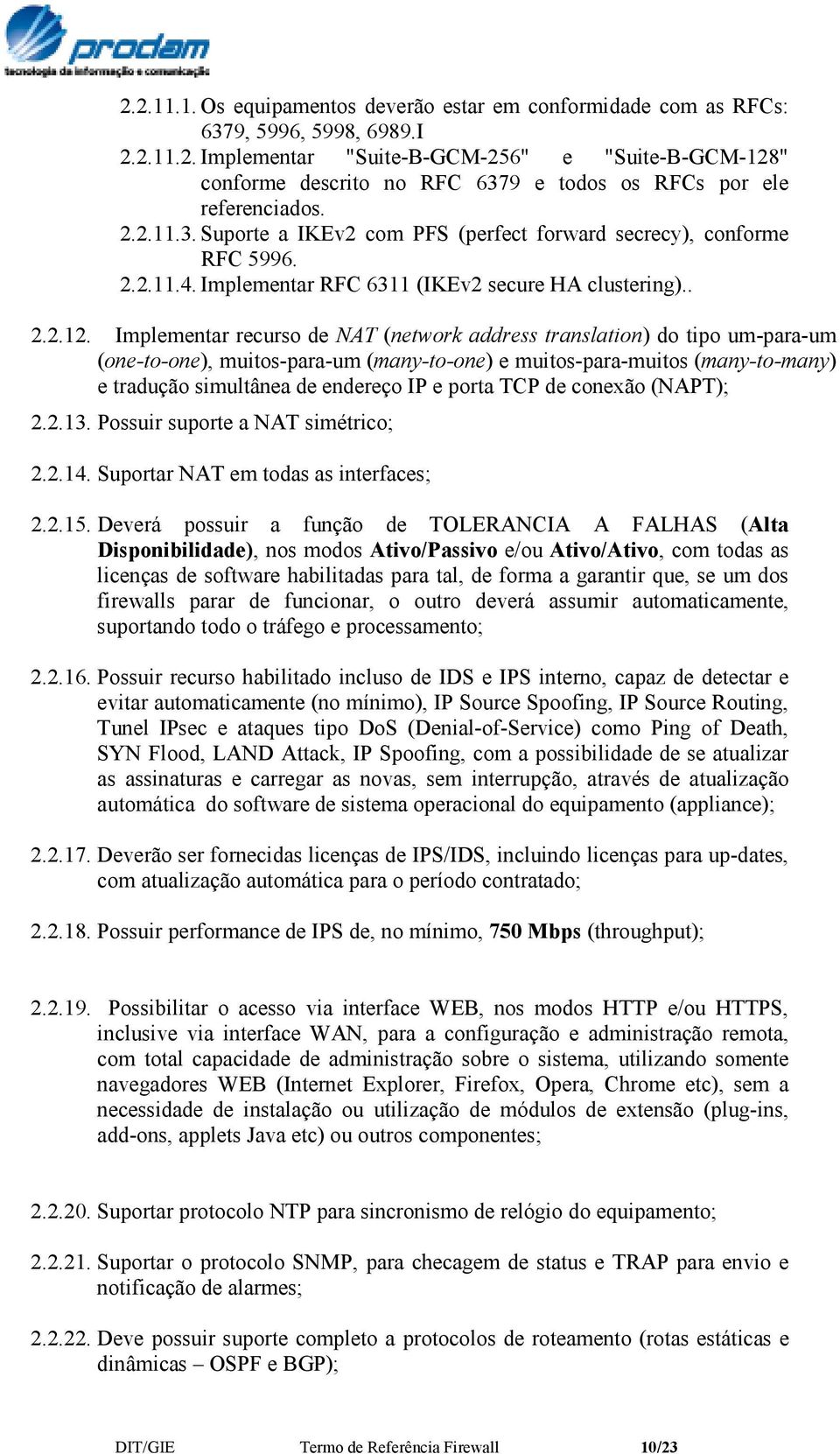 Implementar recurso de NAT (network address translation) do tipo um-para-um (one-to-one), muitos-para-um (many-to-one) e muitos-para-muitos (many-to-many) e tradução simultânea de endereço IP e porta