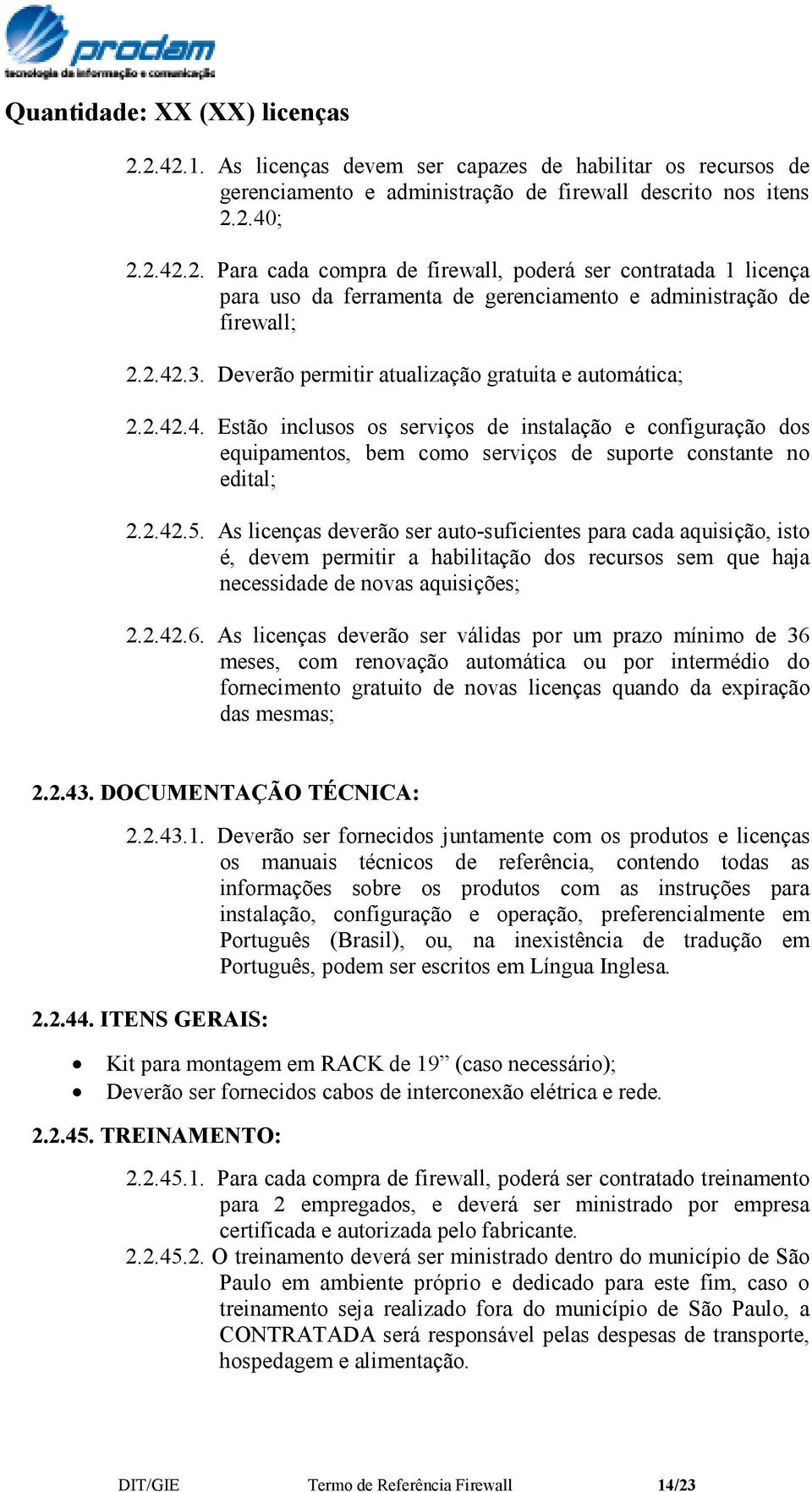 As licenças deverão ser auto-suficientes para cada aquisição, isto é, devem permitir a habilitação dos recursos sem que haja necessidade de novas aquisições; 2.2.42.6.