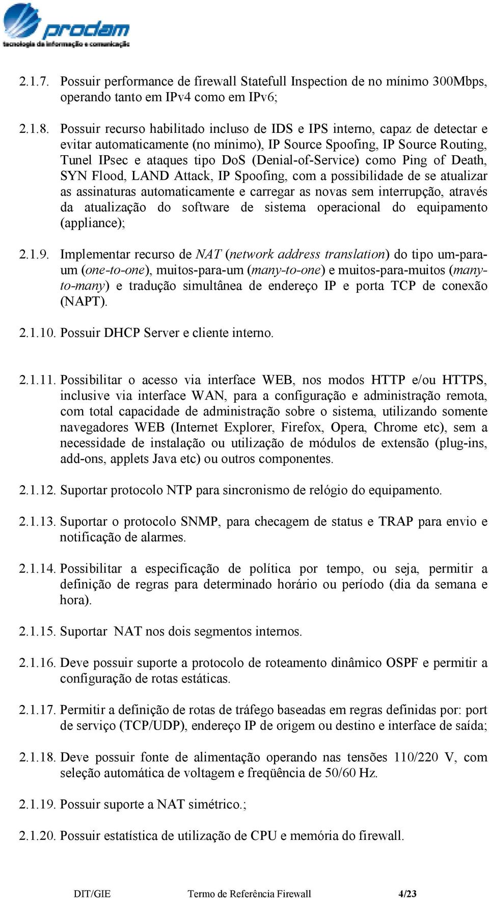 (Denial-of-Service) como Ping of Death, SYN Flood, LAND Attack, IP Spoofing, com a possibilidade de se atualizar as assinaturas automaticamente e carregar as novas sem interrupção, através da