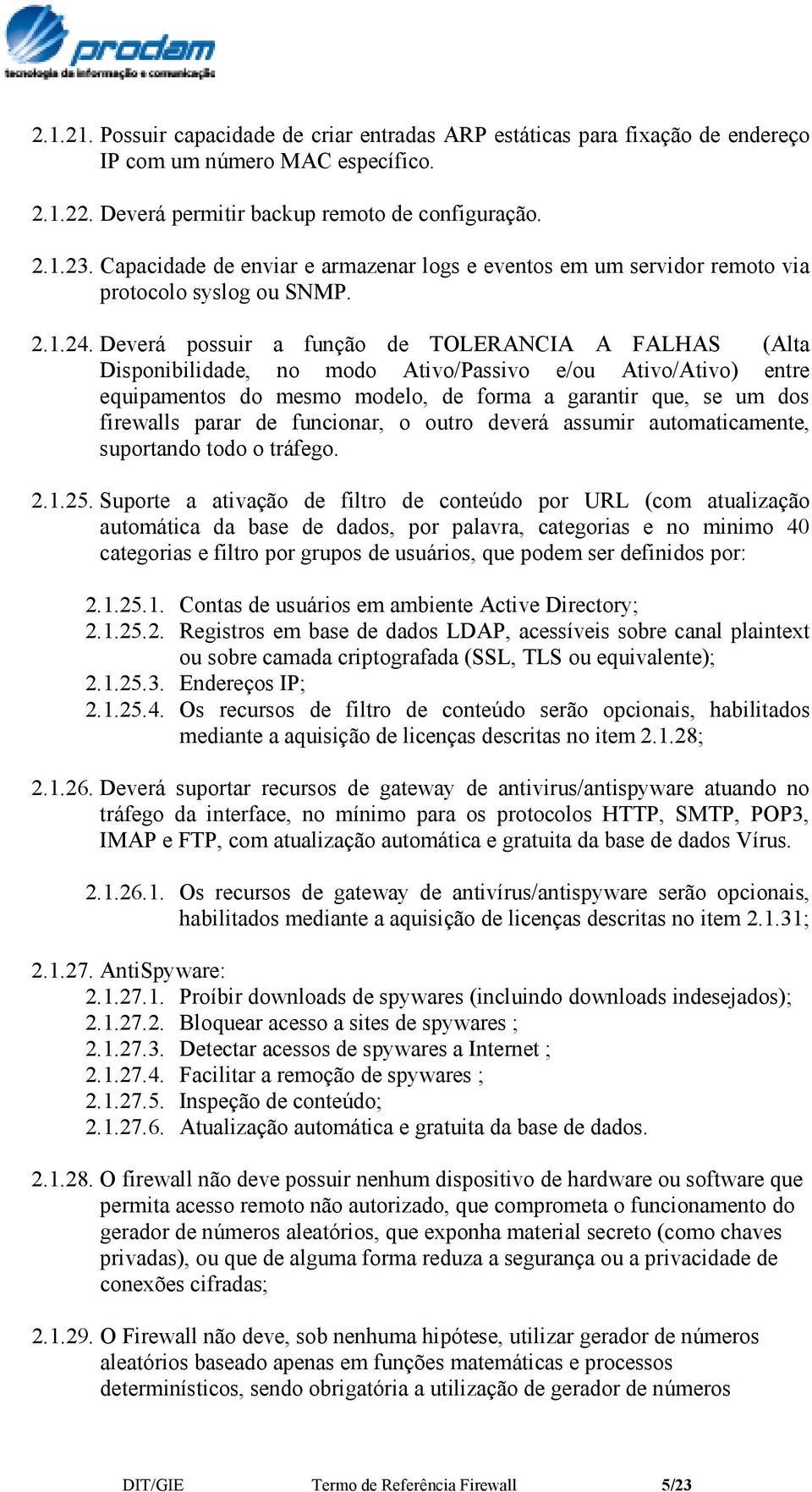 Deverá possuir a função de TOLERANCIA A FALHAS (Alta Disponibilidade, no modo Ativo/Passivo e/ou Ativo/Ativo) entre equipamentos do mesmo modelo, de forma a garantir que, se um dos firewalls parar de