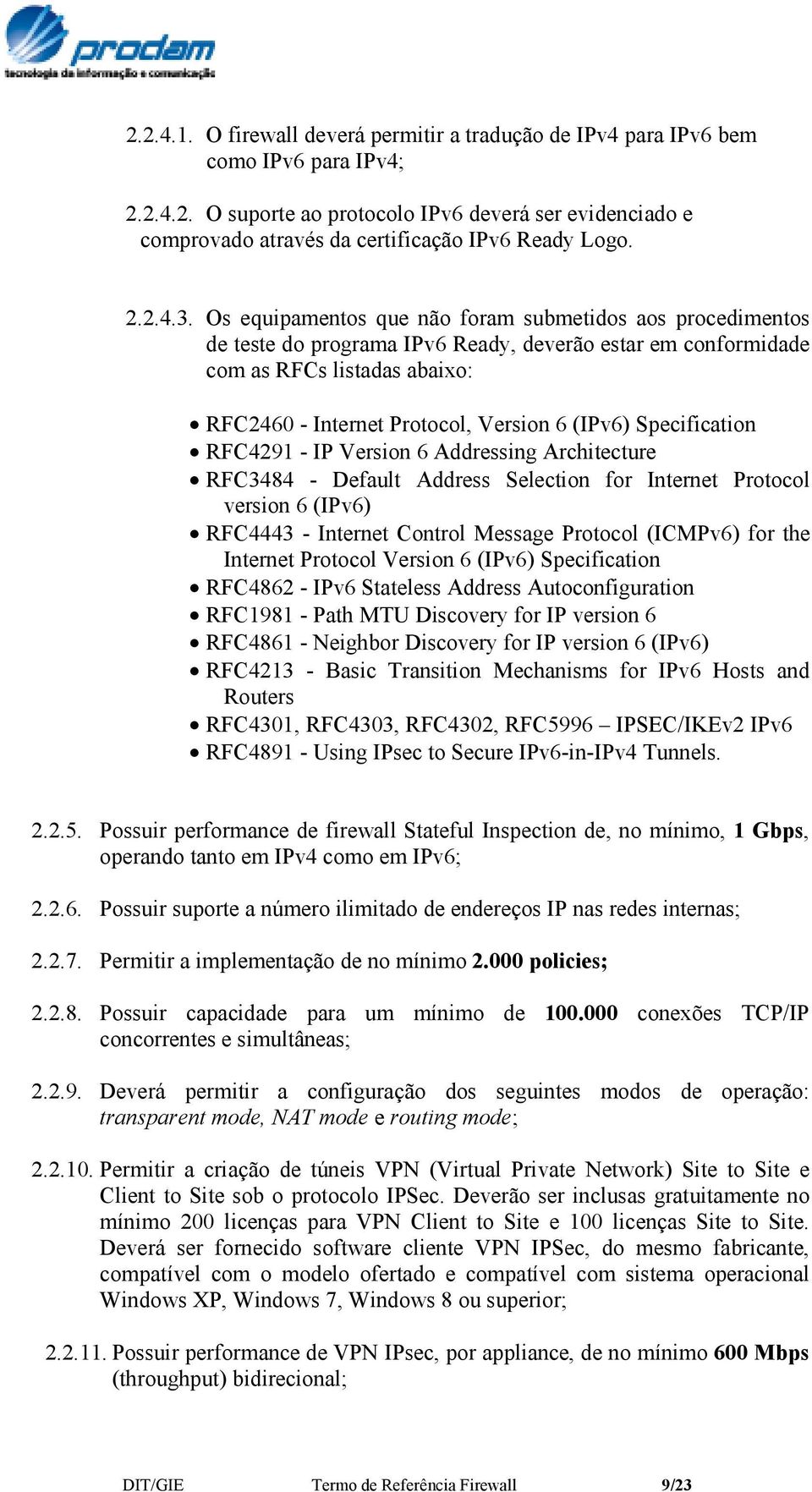 Os equipamentos que não foram submetidos aos procedimentos de teste do programa IPv6 Ready, deverão estar em conformidade com as RFCs listadas abaixo: RFC2460 - Internet Protocol, Version 6 (IPv6)