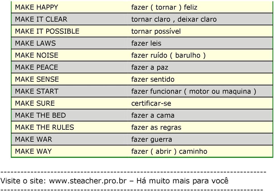 cama MAKE THE RULES fazer as regras MAKE WAR fazer guerra MAKE WAY fazer ( abrir ) caminho