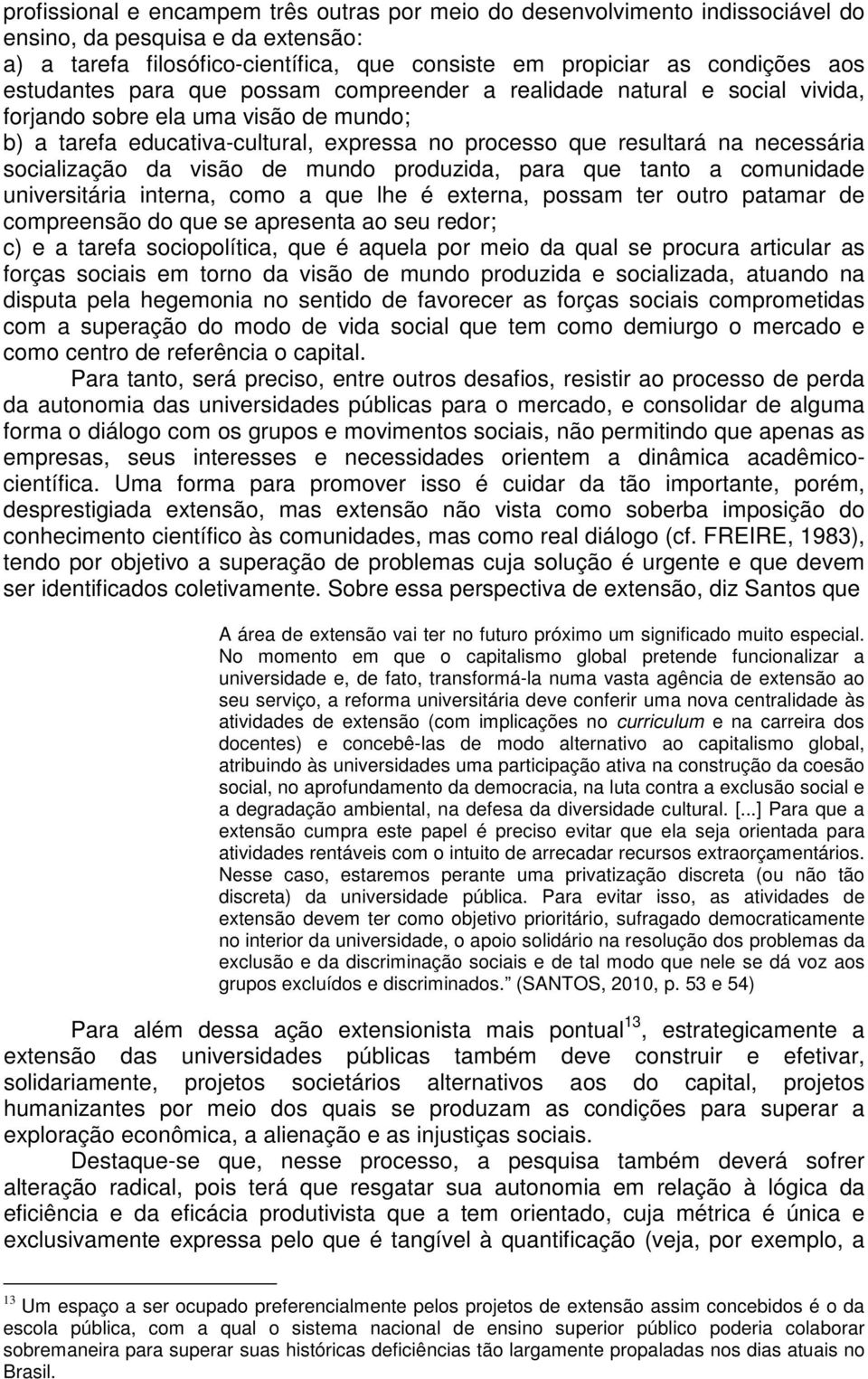 socialização da visão de mundo produzida, para que tanto a comunidade universitária interna, como a que lhe é externa, possam ter outro patamar de compreensão do que se apresenta ao seu redor; c) e a