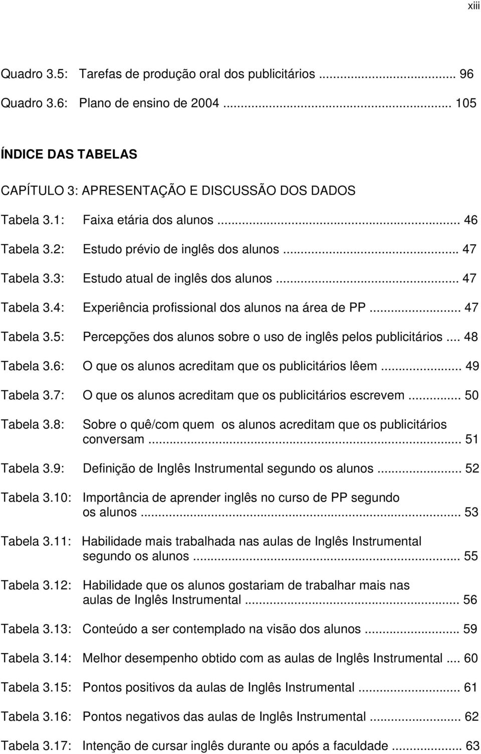 .. 47 Tabela 3.5: Percepções dos alunos sobre o uso de inglês pelos publicitários... 48 Tabela 3.6: O que os alunos acreditam que os publicitários lêem... 49 Tabela 3.