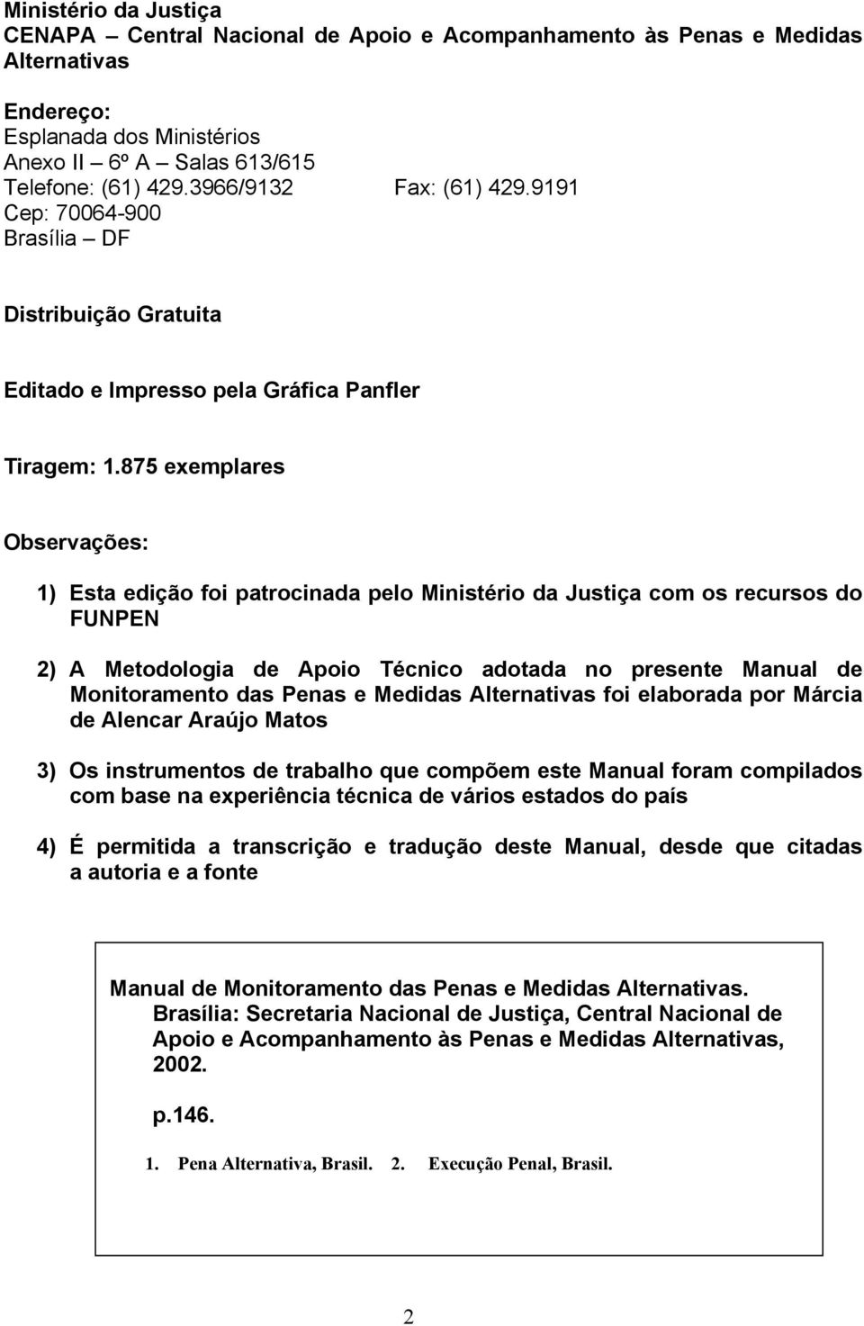 875 exemplares Observações: 1) Esta edição foi patrocinada pelo Ministério da Justiça com os recursos do FUNPEN 2) A Metodologia de Apoio Técnico adotada no presente Manual de Monitoramento das Penas