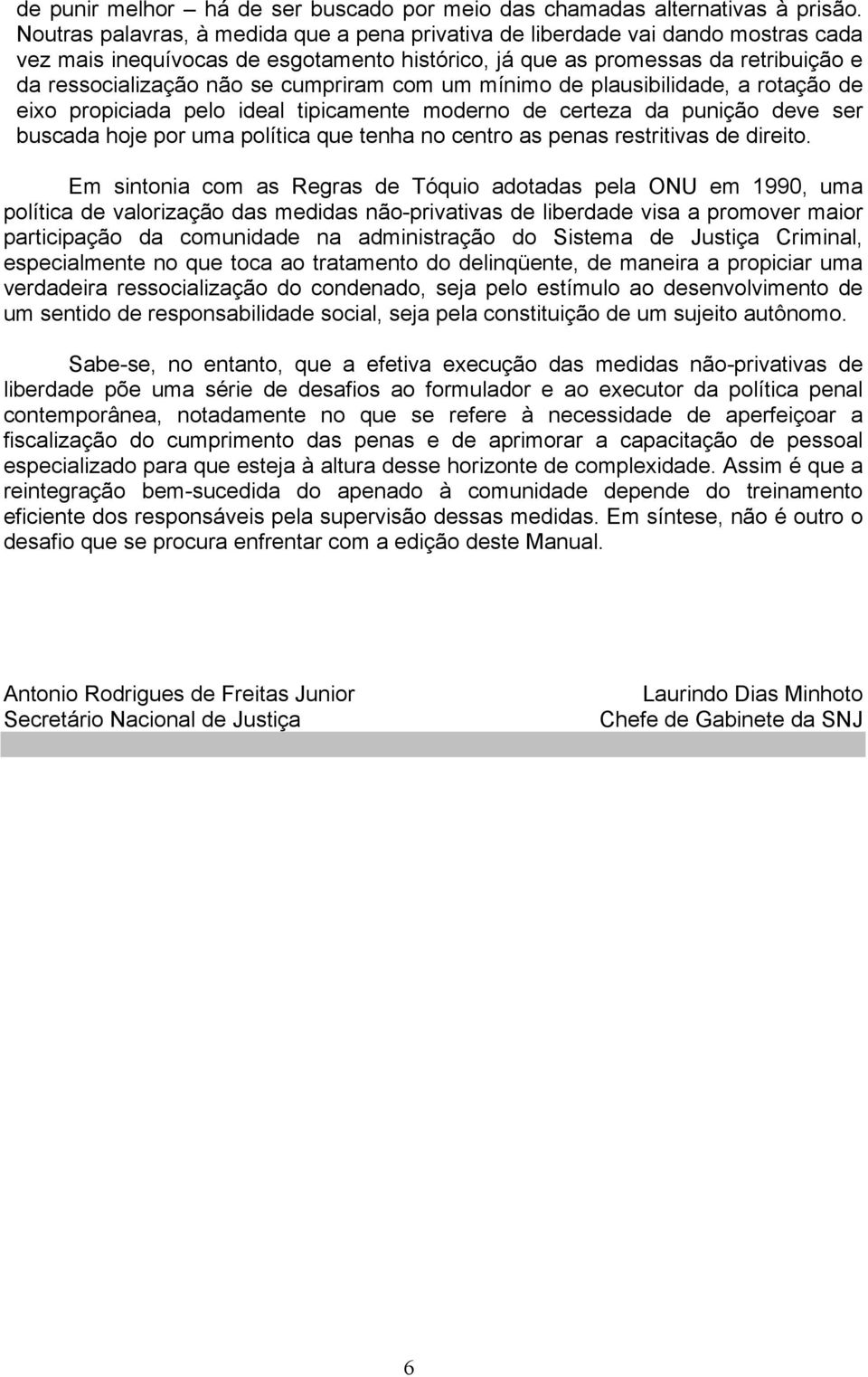 cumpriram com um mínimo de plausibilidade, a rotação de eixo propiciada pelo ideal tipicamente moderno de certeza da punição deve ser buscada hoje por uma política que tenha no centro as penas