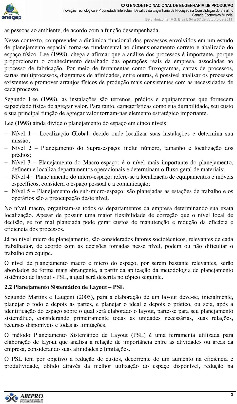 Lee (1998), chega a afirmar que a análise dos processos é importante, porque proporcionam o conhecimento detalhado das operações reais da empresa, associadas ao processo de fabricação.