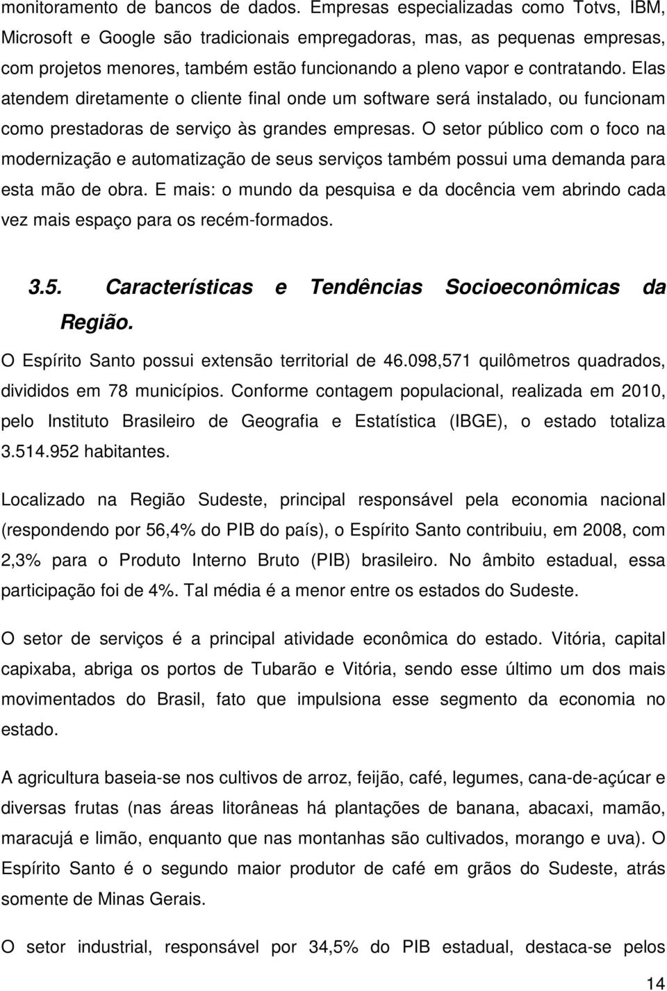 Elas atendem diretamente o cliente final onde um software será instalado, ou funcionam como prestadoras de serviço às grandes empresas.