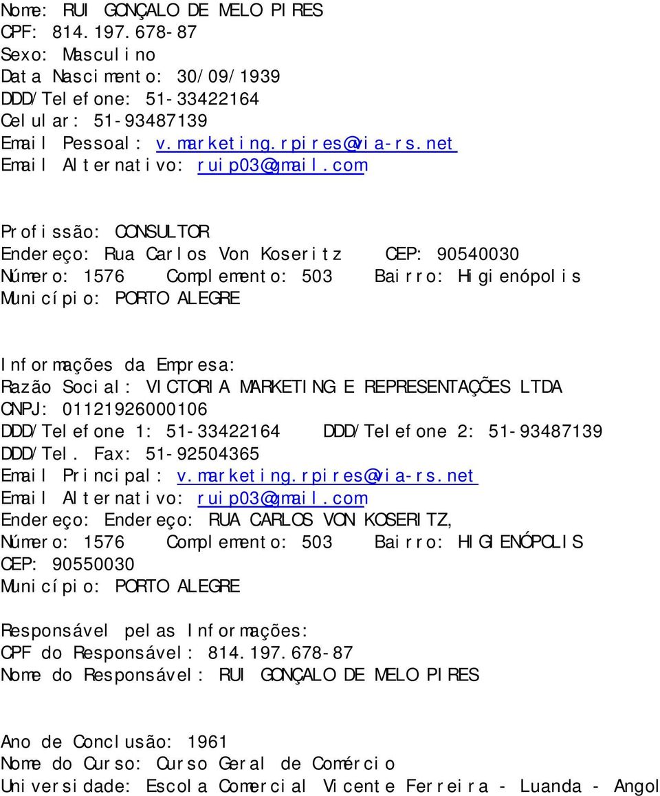 com Profissão: CONSULTOR Endereço: Rua Carlos Von Koseritz CEP: 90540030 Número: 1576 Complemento: 503 Bairro: Higienópolis Município: PORTO ALEGRE Informações da Empresa: Razão Social: VICTORIA