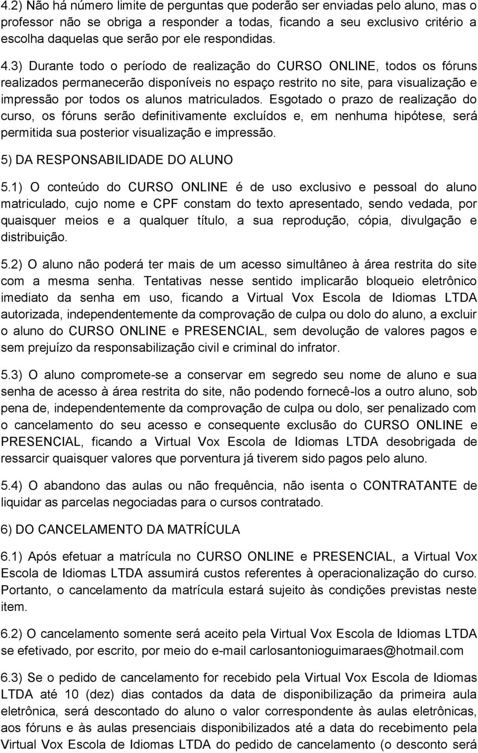 3) Durante todo o período de realização do CURSO ONLINE, todos os fóruns realizados permanecerão disponíveis no espaço restrito no site, para visualização e impressão por todos os alunos matriculados.